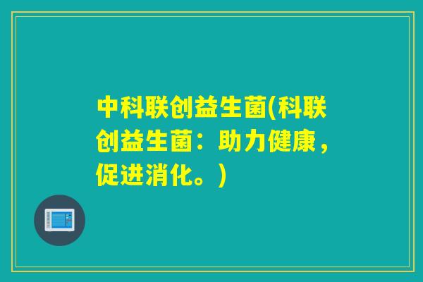 中科联创益生菌(科联创益生菌：助力健康，促进消化。)