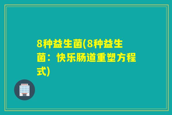 8种益生菌(8种益生菌：快乐肠道重塑方程式)