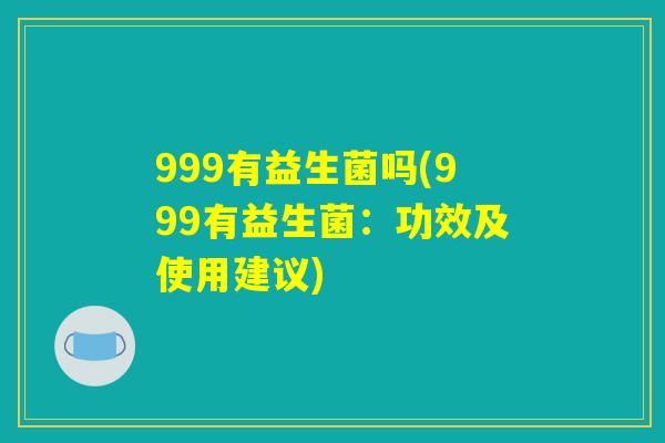 999有益生菌吗(999有益生菌：功效及使用建议)