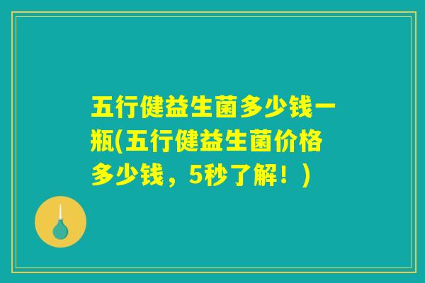 五行健益生菌多少钱一瓶(五行健益生菌价格多少钱，5秒了解！)