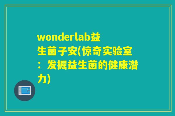wonderlab益生菌子安(惊奇实验室：发掘益生菌的健康潜力)