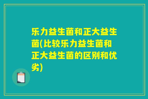 乐力益生菌和正大益生菌(比较乐力益生菌和正大益生菌的区别和优劣)