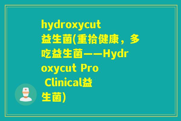 hydroxycut益生菌(重拾健康，多吃益生菌——Hydroxycut Pro Clinical益生菌)