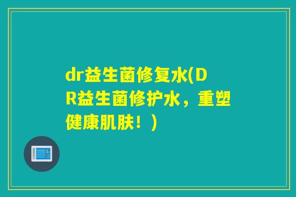 dr益生菌修复水(DR益生菌修护水，重塑健康肌肤！)