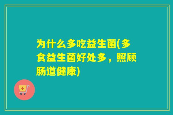 为什么多吃益生菌(多食益生菌好处多，照顾肠道健康)