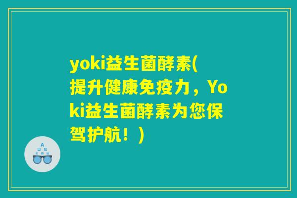 yoki益生菌酵素(提升健康免疫力，Yoki益生菌酵素为您保驾护航！)