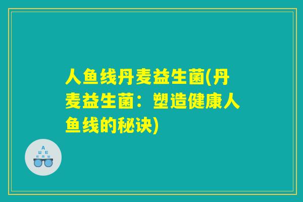 人鱼线丹麦益生菌(丹麦益生菌：塑造健康人鱼线的秘诀)