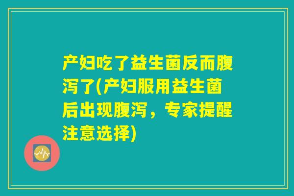 产妇吃了益生菌反而腹泻了(产妇服用益生菌后出现腹泻，专家提醒注意选择)