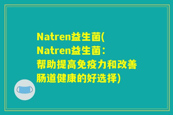 Natren益生菌(Natren益生菌：帮助提高免疫力和改善肠道健康的好选择)