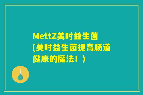 MettZ美时益生菌(美时益生菌提高肠道健康的魔法！)