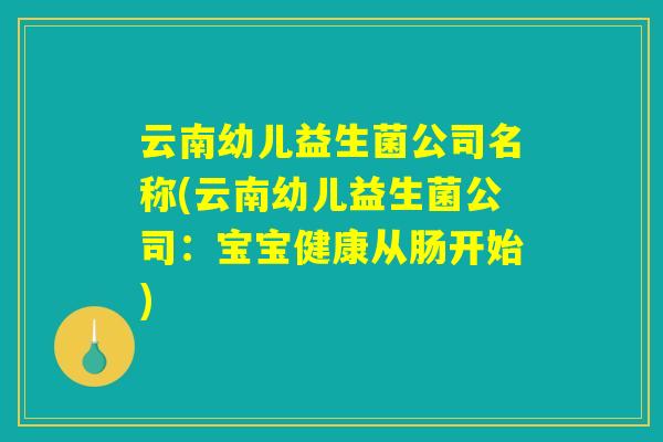 云南幼儿益生菌公司名称(云南幼儿益生菌公司：宝宝健康从肠开始)