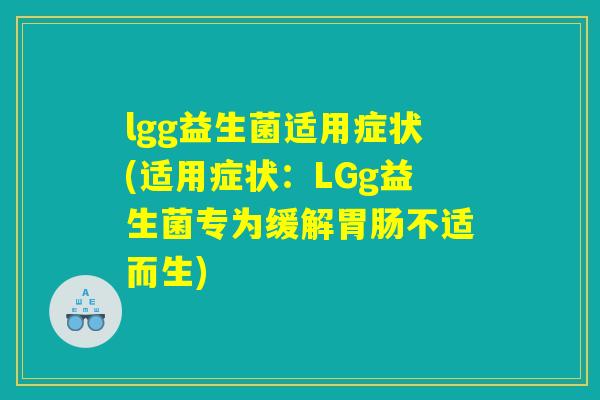 lgg益生菌适用症状(适用症状：LGg益生菌专为缓解胃肠不适而生)