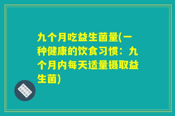 九个月吃益生菌量(一种健康的饮食习惯：九个月内每天适量摄取益生菌)