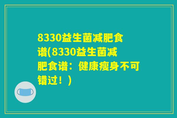 8330益生菌减肥食谱(8330益生菌减肥食谱：健康瘦身不可错过！)