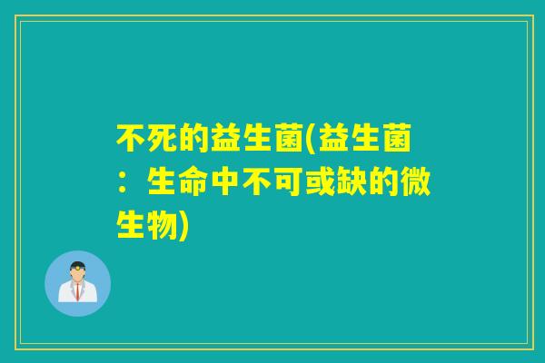 不死的益生菌(益生菌:生命中不可或缺的微生物) 不死的益生菌(益生菌:生命中不可或缺的微生物)