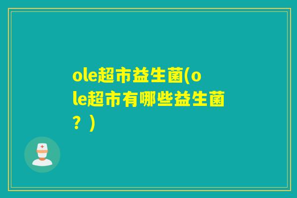 ole超市益生菌(ole超市有哪些益生菌？)