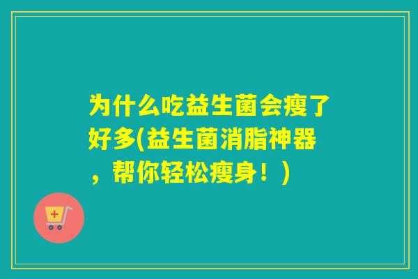 为什么吃益生菌会瘦了好多(益生菌消脂神器，帮你轻松瘦身！)