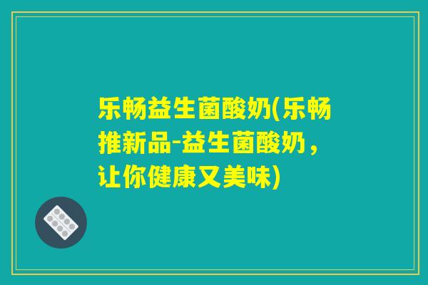 乐畅益生菌酸奶(乐畅推新品-益生菌酸奶，让你健康又美味)