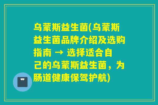 乌蒙斯益生菌(乌蒙斯益生菌品牌介绍及选购指南 → 选择适合自己的乌蒙斯益生菌,为肠道健康保驾护航) 乌蒙斯益生菌(乌蒙斯益生菌品牌介绍及选购指南 → 选择适合自己的乌蒙斯益生菌,为肠道健康保驾护航)