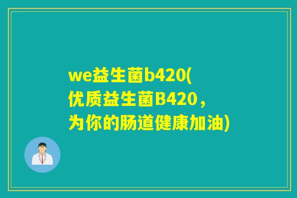 we益生菌b420(优质益生菌B420，为你的肠道健康加油)