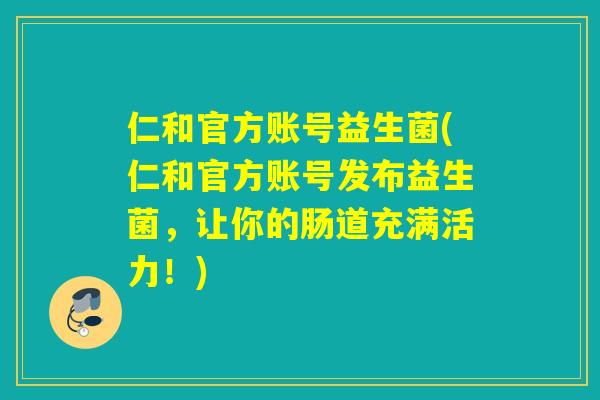 仁和官方账号益生菌(仁和官方账号发布益生菌，让你的肠道充满活力！)