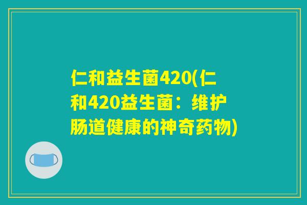仁和益生菌420(仁和420益生菌：维护肠道健康的神奇药物)