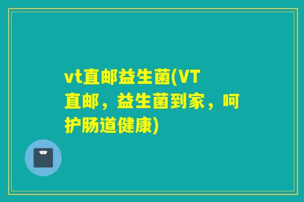 vt直邮益生菌(VT直邮，益生菌到家，呵护肠道健康)