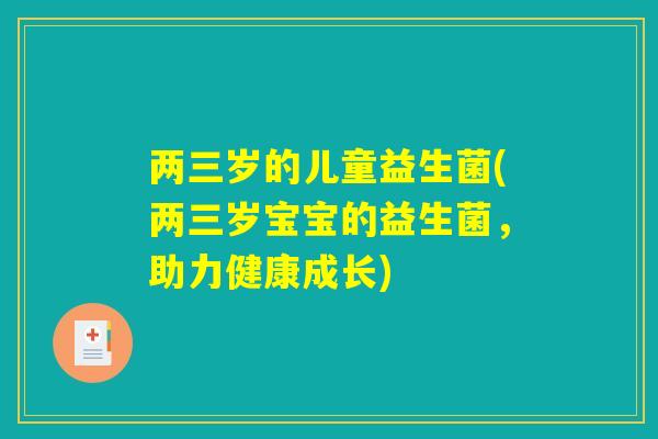 两三岁的儿童益生菌(两三岁宝宝的益生菌，助力健康成长)