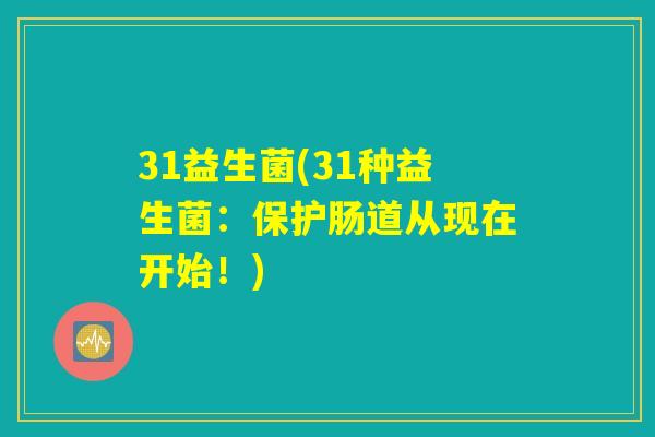 31益生菌(31种益生菌：保护肠道从现在开始！)