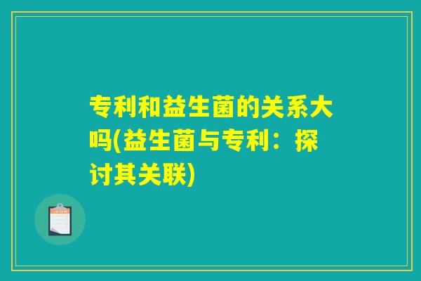 专利和益生菌的关系大吗(益生菌与专利：探讨其关联)