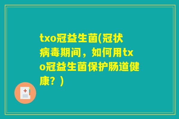 txo冠益生菌(冠状病毒期间，如何用txo冠益生菌保护肠道健康？)