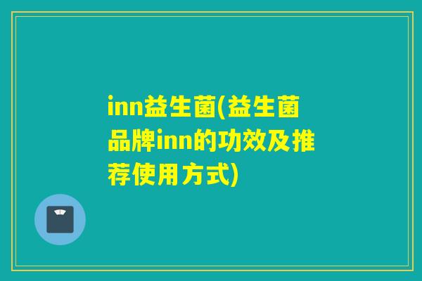 inn益生菌(益生菌品牌inn的功效及推荐使用方式)