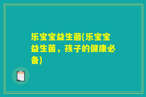 乐宝宝益生菌(乐宝宝益生菌，孩子的健康必备)