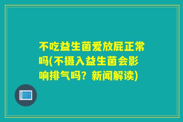 不吃益生菌爱放屁正常吗(不摄入益生菌会影响排气吗？新闻解读)