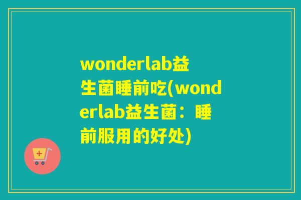 wonderlab益生菌睡前吃(wonderlab益生菌：睡前服用的好处)