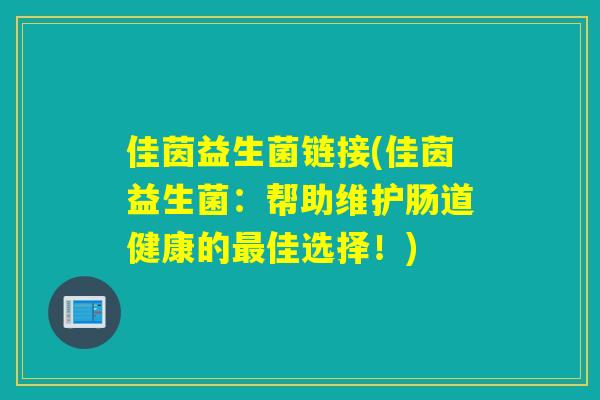 佳茵益生菌链接(佳茵益生菌：帮助维护肠道健康的最佳选择！)