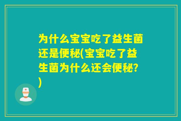 为什么宝宝吃了益生菌还是便秘(宝宝吃了益生菌为什么还会便秘？)