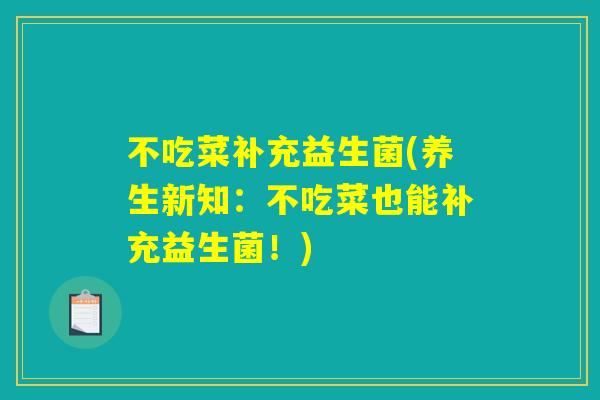 不吃菜补充益生菌(养生新知：不吃菜也能补充益生菌！)