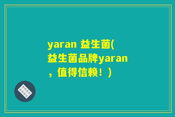 yaran 益生菌(益生菌品牌yaran，值得信赖！)