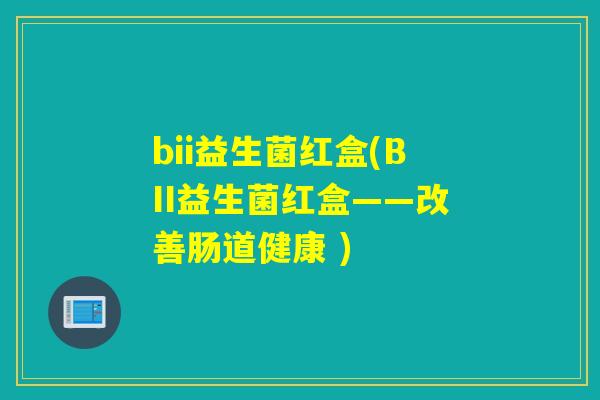 bii益生菌红盒(BII益生菌红盒——改善肠道健康 )