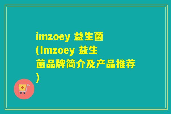 imzoey 益生菌(Imzoey 益生菌品牌简介及产品推荐)