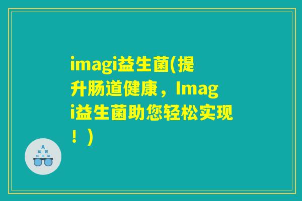 imagi益生菌(提升肠道健康，Imagi益生菌助您轻松实现！)