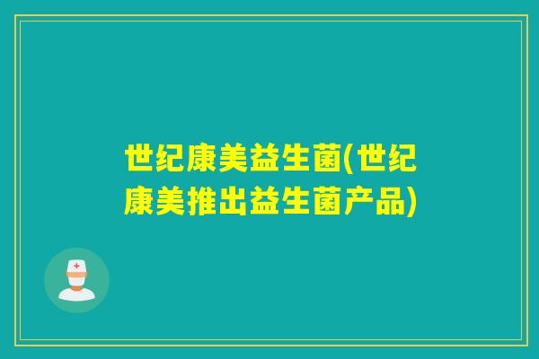 世纪康美益生菌(世纪康美推出益生菌产品)