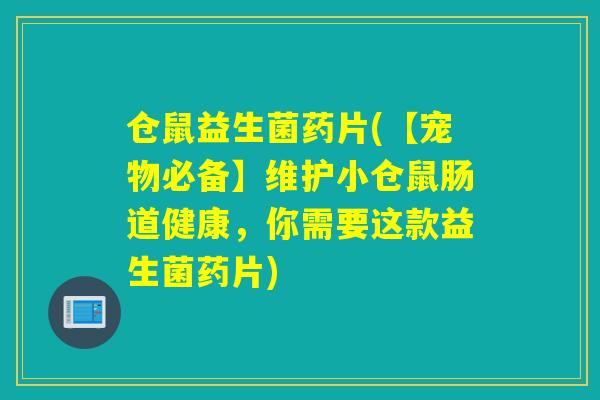 仓鼠益生菌药片(【宠物必备】维护小仓鼠肠道健康，你需要这款益生菌药片)
