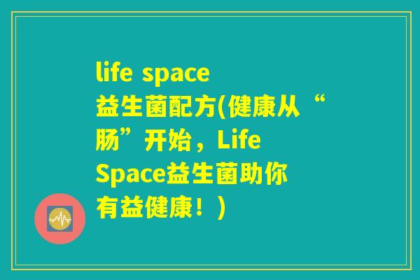 life space益生菌配方(健康从“肠”开始，Life Space益生菌助你有益健康！)