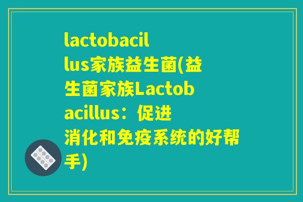 lactobacillus家族益生菌(益生菌家族Lactobacillus：促进消化和免疫系统的好帮手)