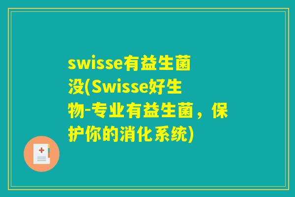swisse有益生菌没(Swisse好生物-专业有益生菌，保护你的消化系统)