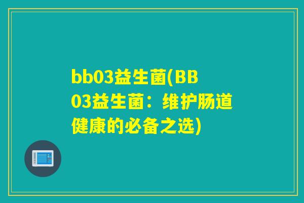 bb03益生菌(BB03益生菌：维护肠道健康的必备之选)