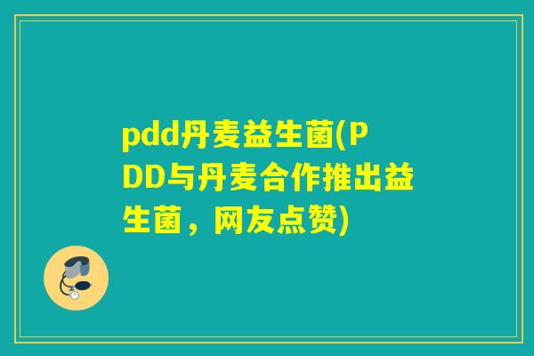 pdd丹麦益生菌(PDD与丹麦合作推出益生菌，网友点赞)