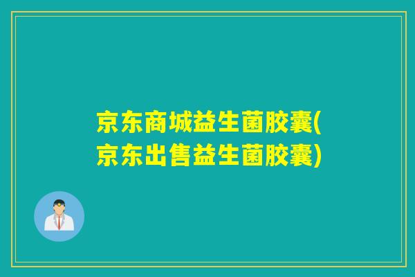 京东商城益生菌胶囊(京东出售益生菌胶囊)